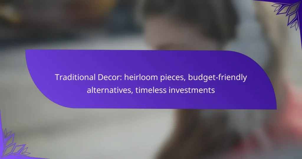 Traditional Decor: heirloom pieces, budget-friendly alternatives, timeless investments