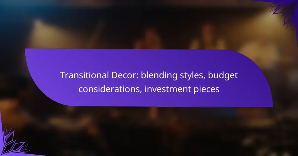 Transitional Decor: blending styles, budget considerations, investment pieces