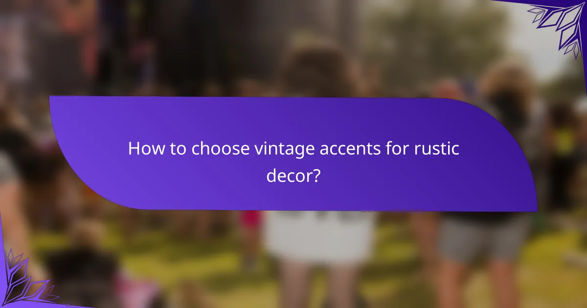 How to choose vintage accents for rustic decor?