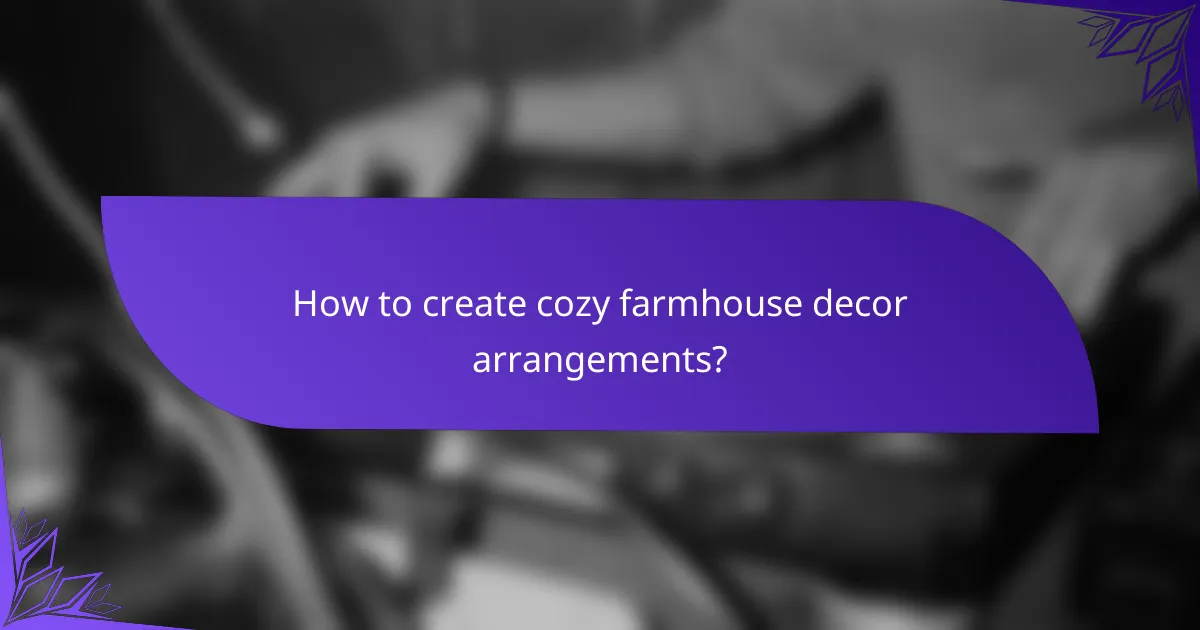 How to create cozy farmhouse decor arrangements?