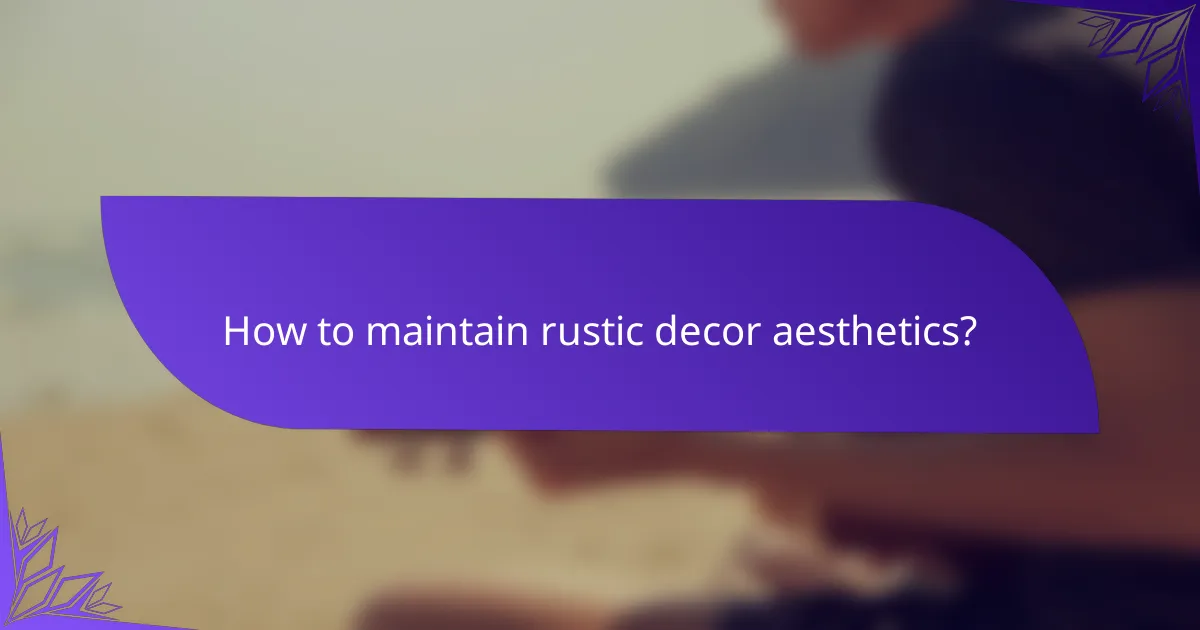 How to maintain rustic decor aesthetics?