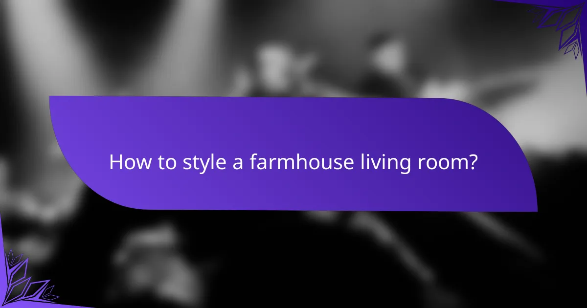 How to style a farmhouse living room?