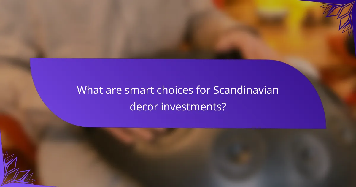 What are smart choices for Scandinavian decor investments?