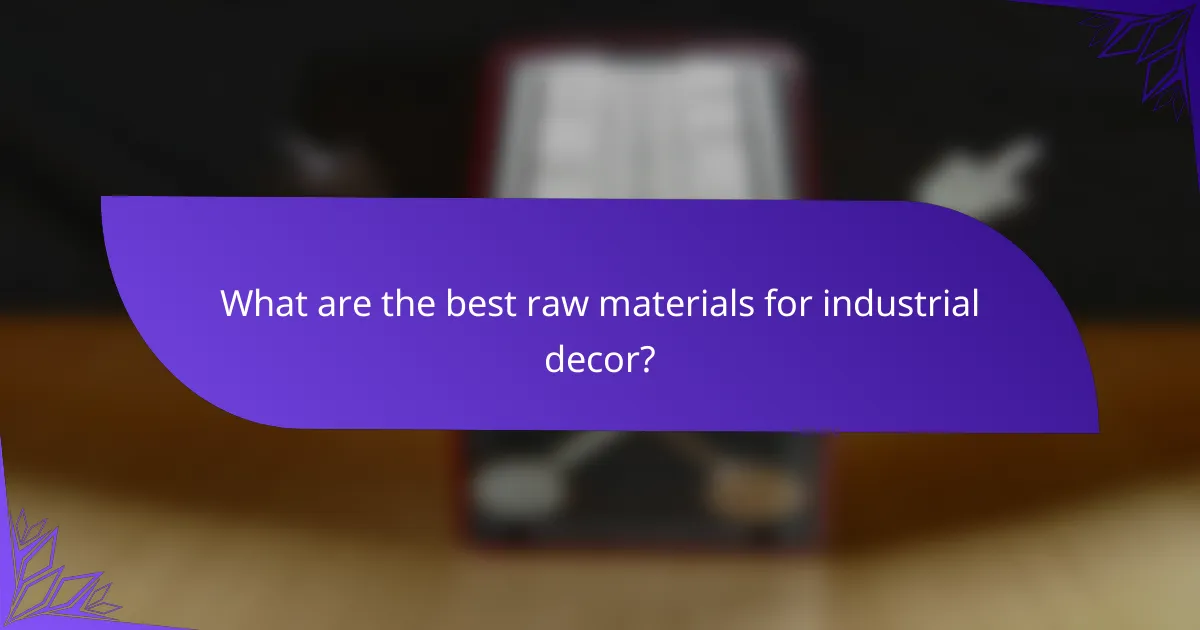 What are the best raw materials for industrial decor?