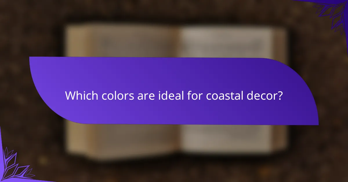 Which colors are ideal for coastal decor?